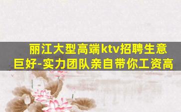 丽江大型高端ktv招聘生意巨好-实力团队亲自带你工资高